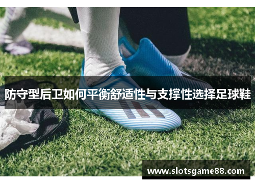 防守型后卫如何平衡舒适性与支撑性选择足球鞋
