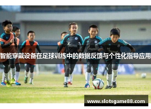 智能穿戴设备在足球训练中的数据反馈与个性化指导应用