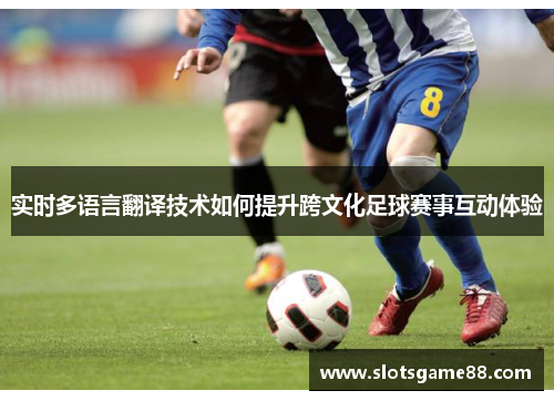 实时多语言翻译技术如何提升跨文化足球赛事互动体验